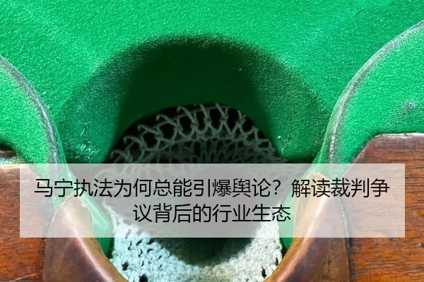 马宁执法为何总能引爆舆论？解读裁判争议背后的行业生态